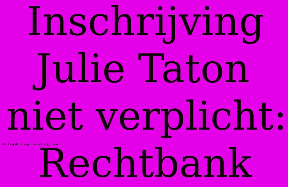 Inschrijving Julie Taton Niet Verplicht: Rechtbank