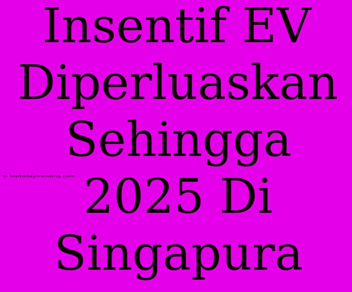 Insentif EV Diperluaskan Sehingga 2025 Di Singapura