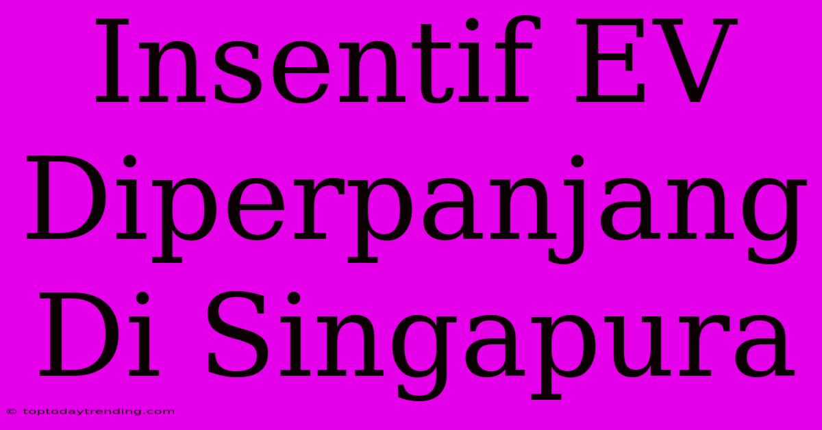 Insentif EV Diperpanjang Di Singapura