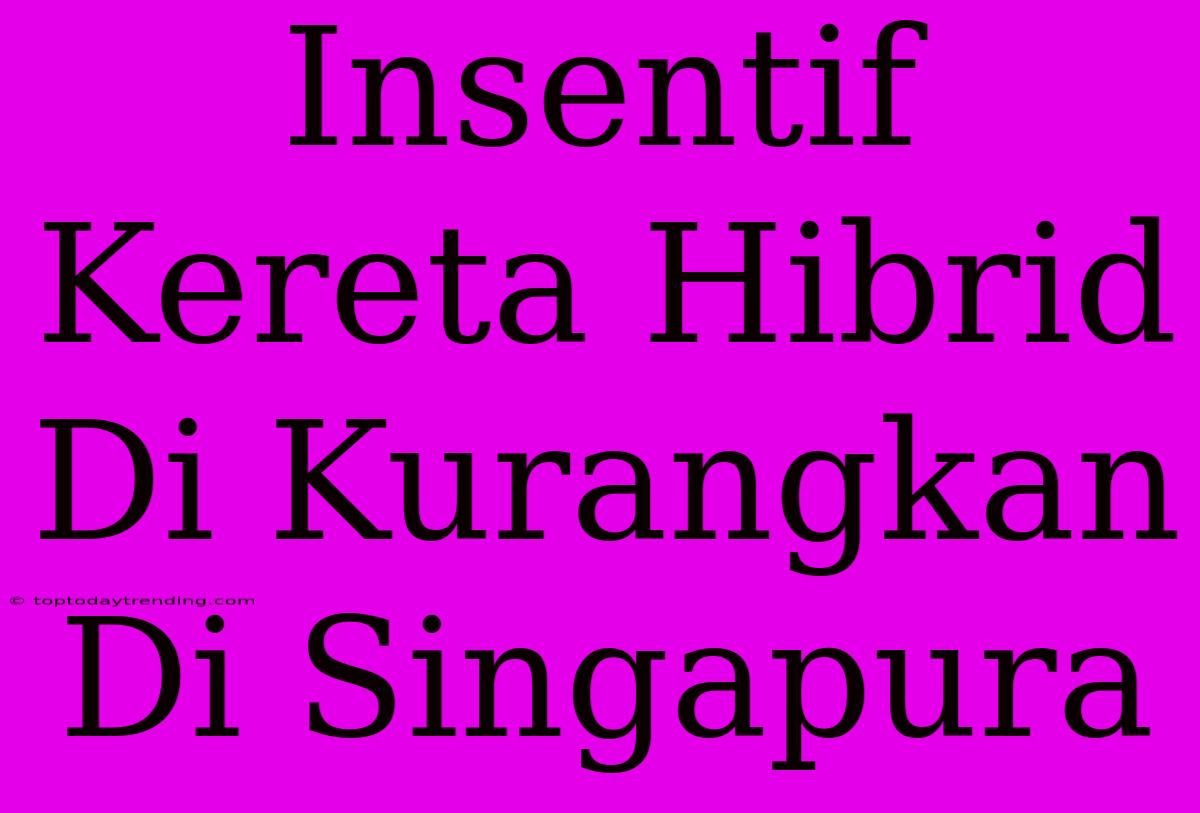 Insentif Kereta Hibrid Di Kurangkan Di Singapura