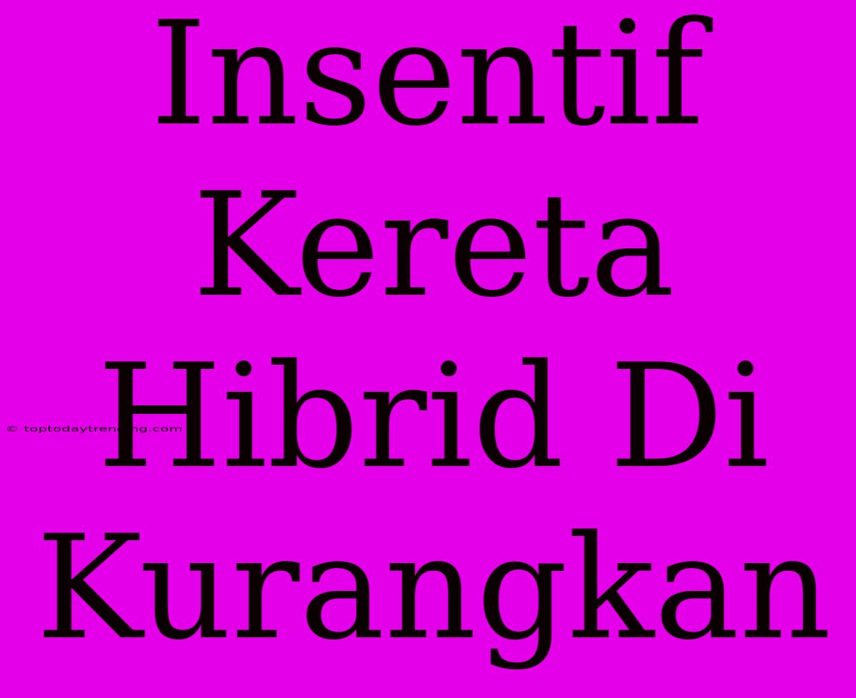 Insentif Kereta Hibrid Di Kurangkan