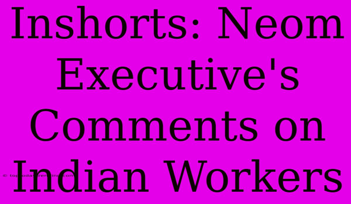 Inshorts: Neom Executive's Comments On Indian Workers