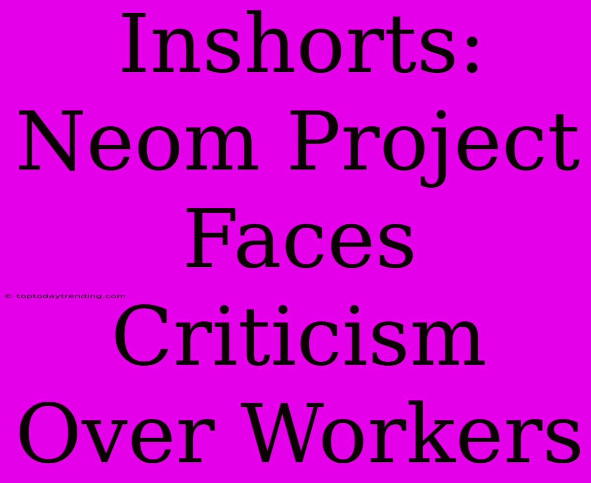 Inshorts: Neom Project Faces Criticism Over Workers