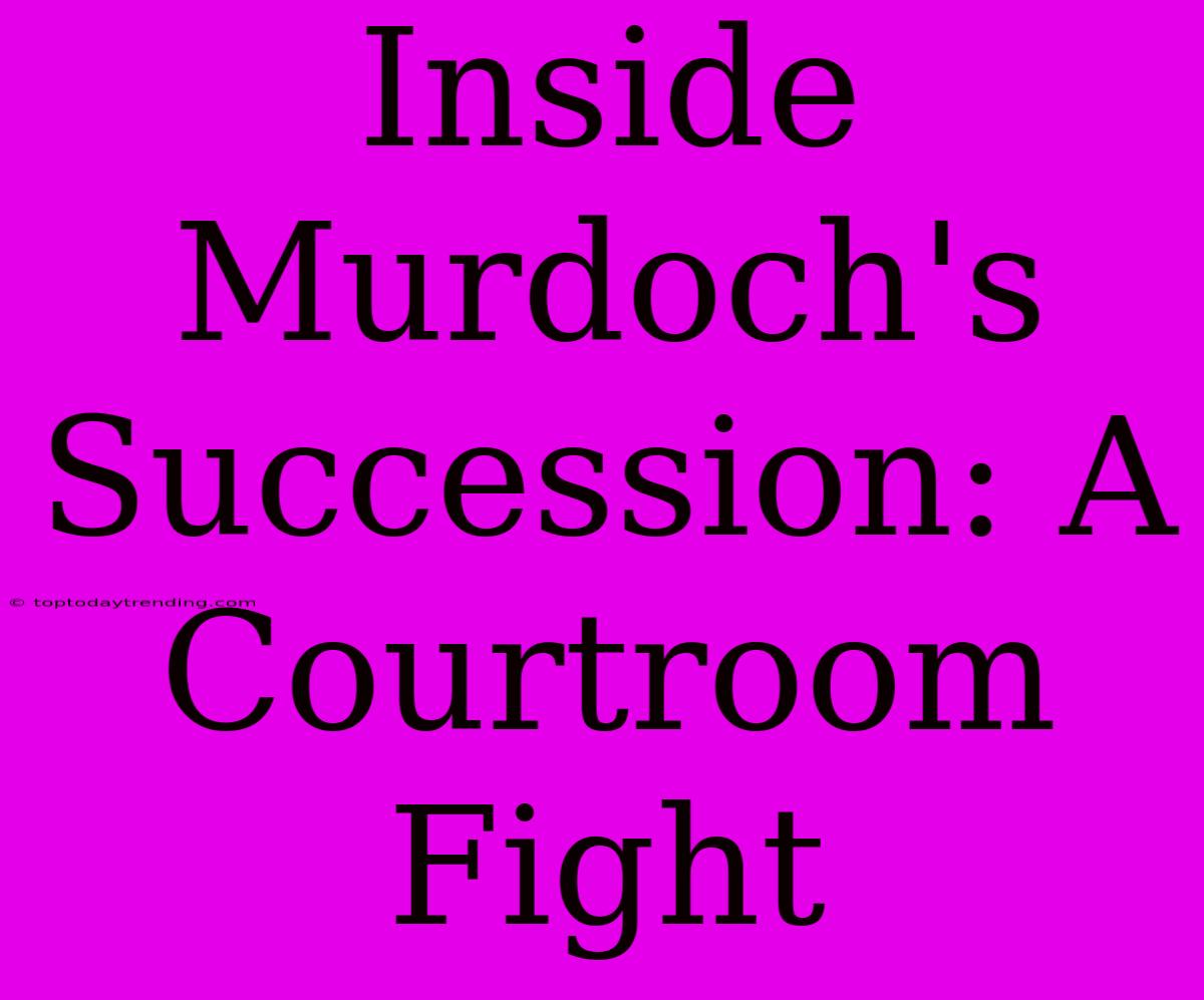 Inside Murdoch's Succession: A Courtroom Fight