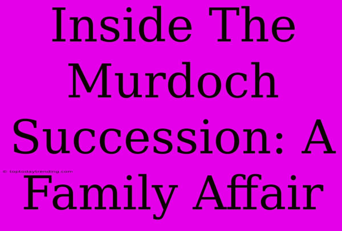 Inside The Murdoch Succession: A Family Affair