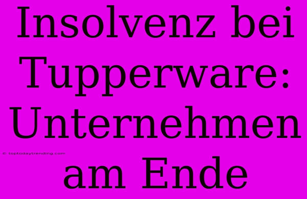 Insolvenz Bei Tupperware: Unternehmen Am Ende