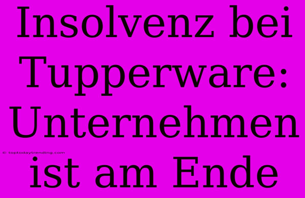 Insolvenz Bei Tupperware: Unternehmen Ist Am Ende