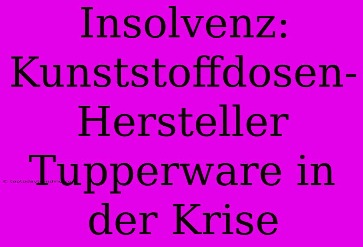 Insolvenz: Kunststoffdosen-Hersteller Tupperware In Der Krise