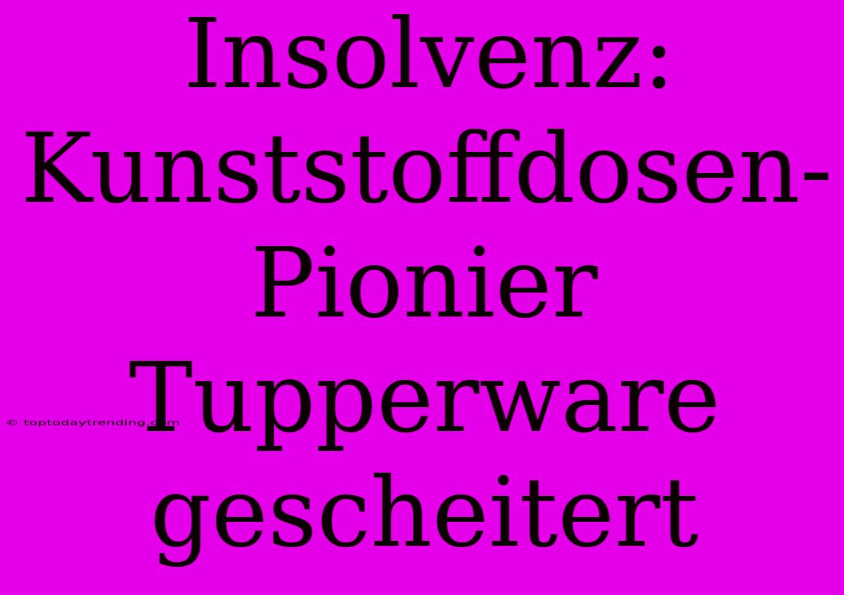 Insolvenz: Kunststoffdosen-Pionier Tupperware Gescheitert