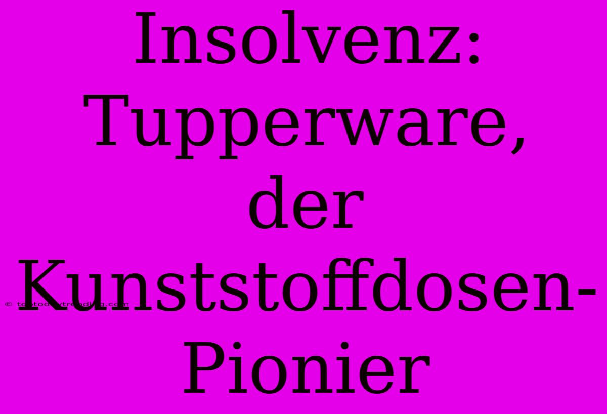 Insolvenz: Tupperware, Der Kunststoffdosen-Pionier