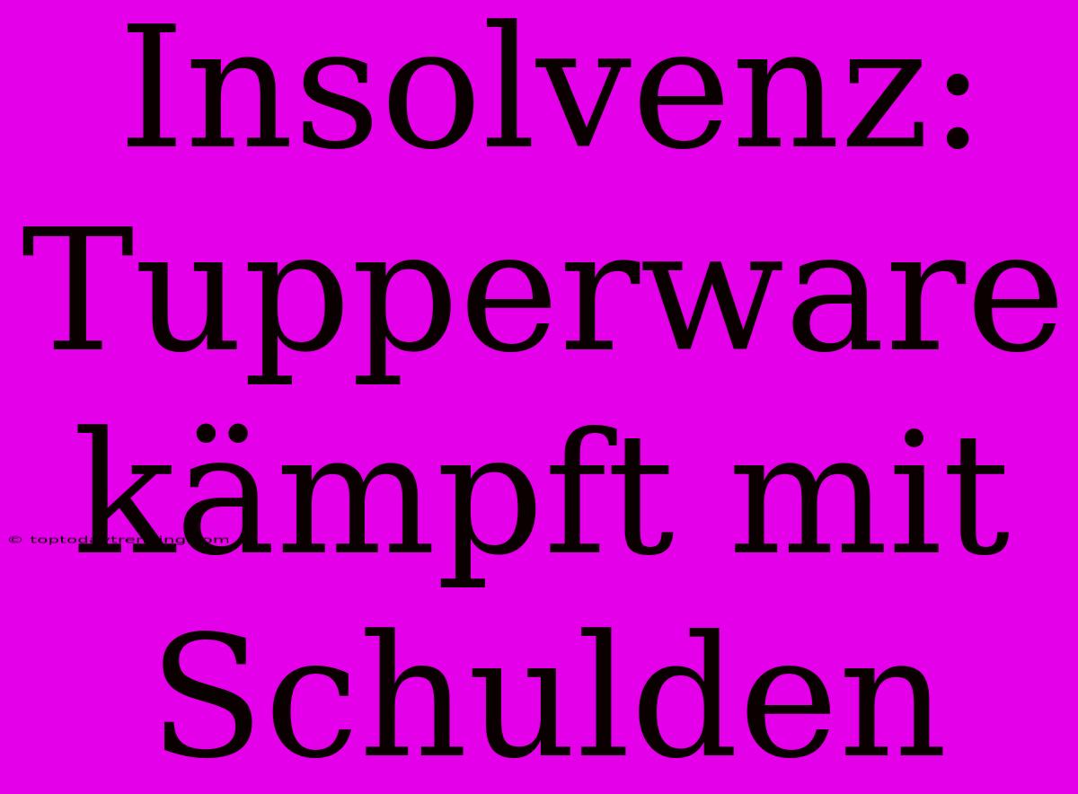 Insolvenz: Tupperware Kämpft Mit Schulden