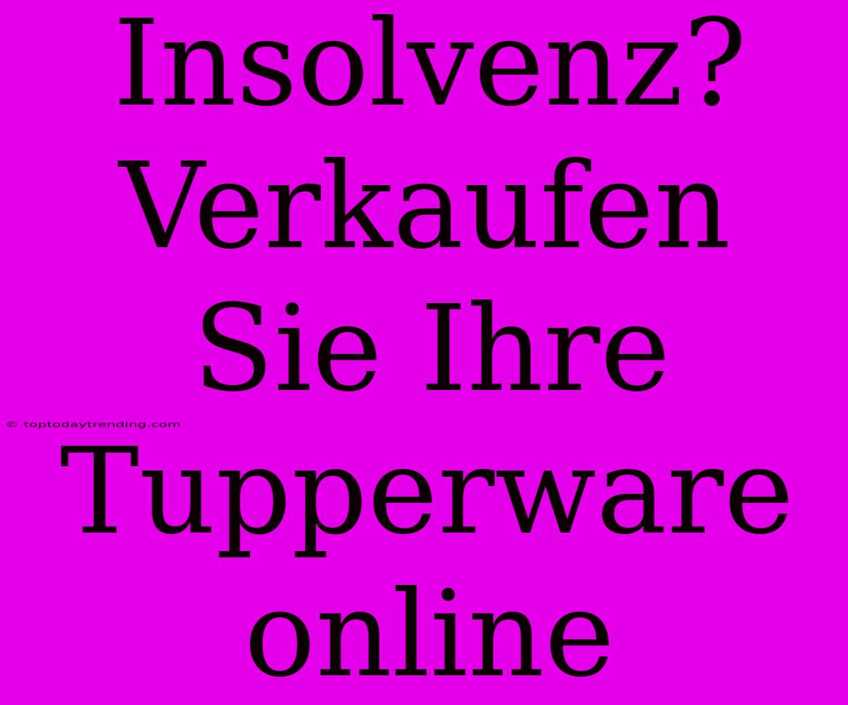 Insolvenz? Verkaufen Sie Ihre Tupperware Online