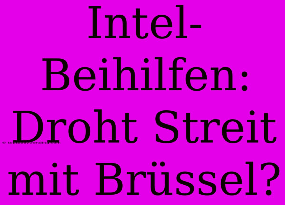 Intel-Beihilfen: Droht Streit Mit Brüssel?