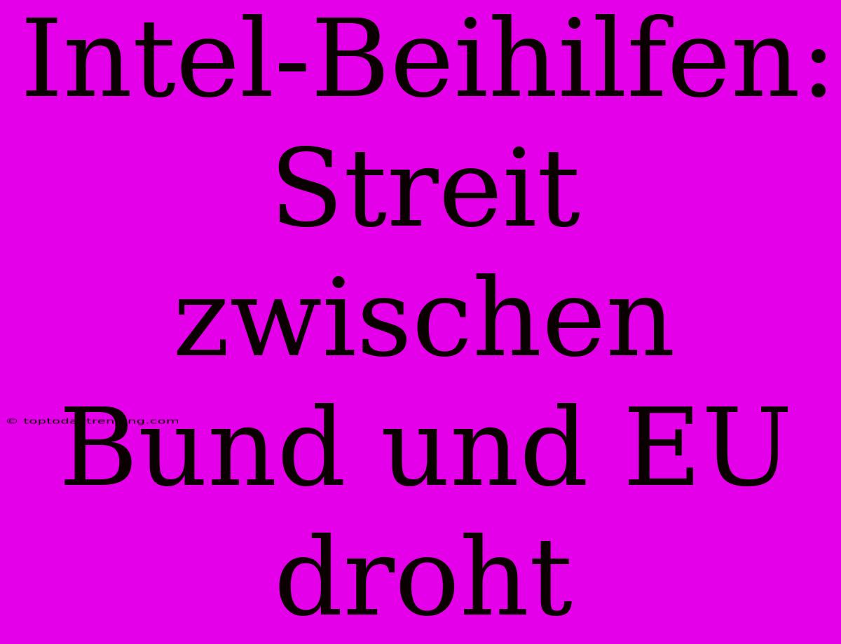 Intel-Beihilfen: Streit Zwischen Bund Und EU Droht