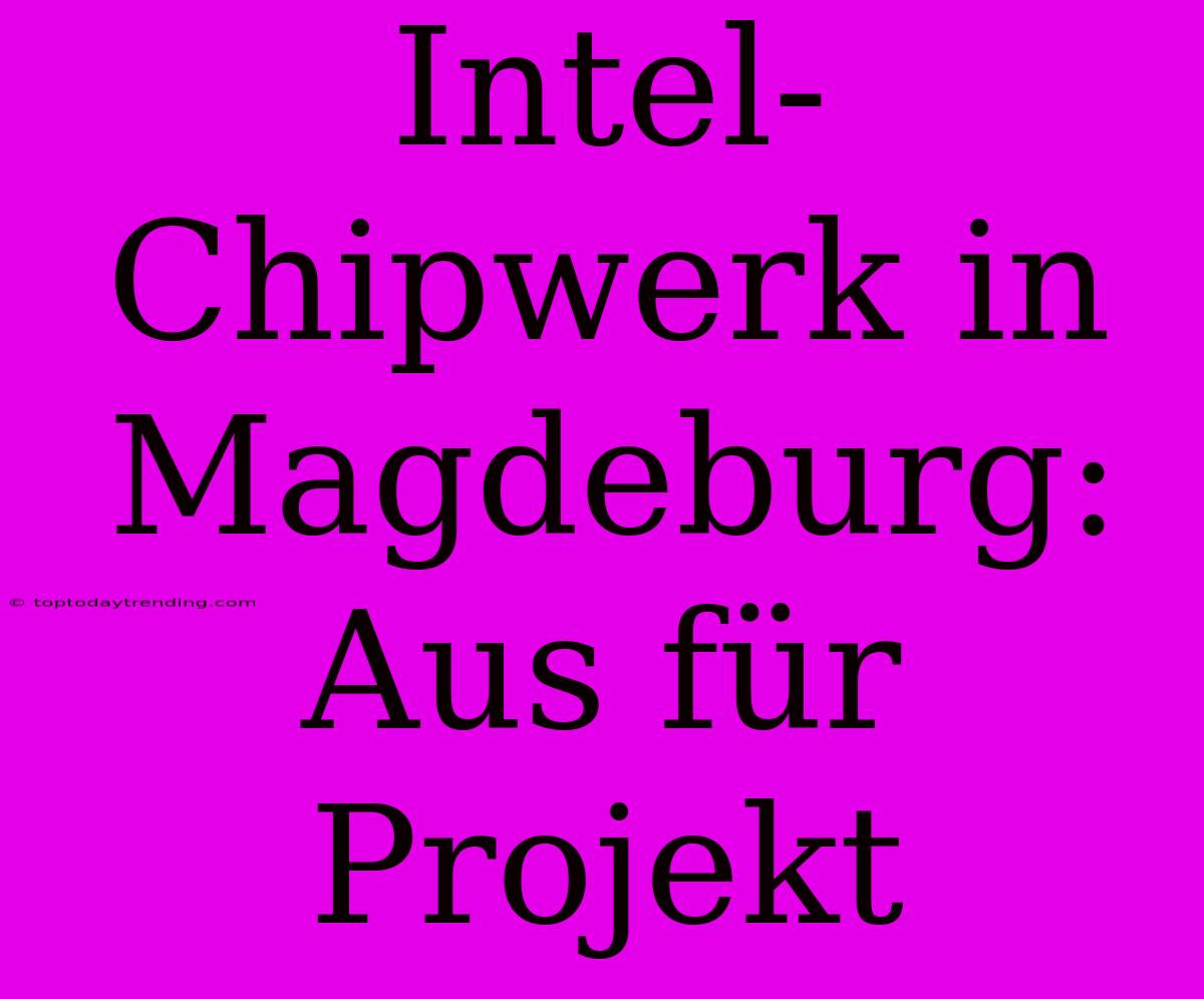 Intel-Chipwerk In Magdeburg: Aus Für Projekt