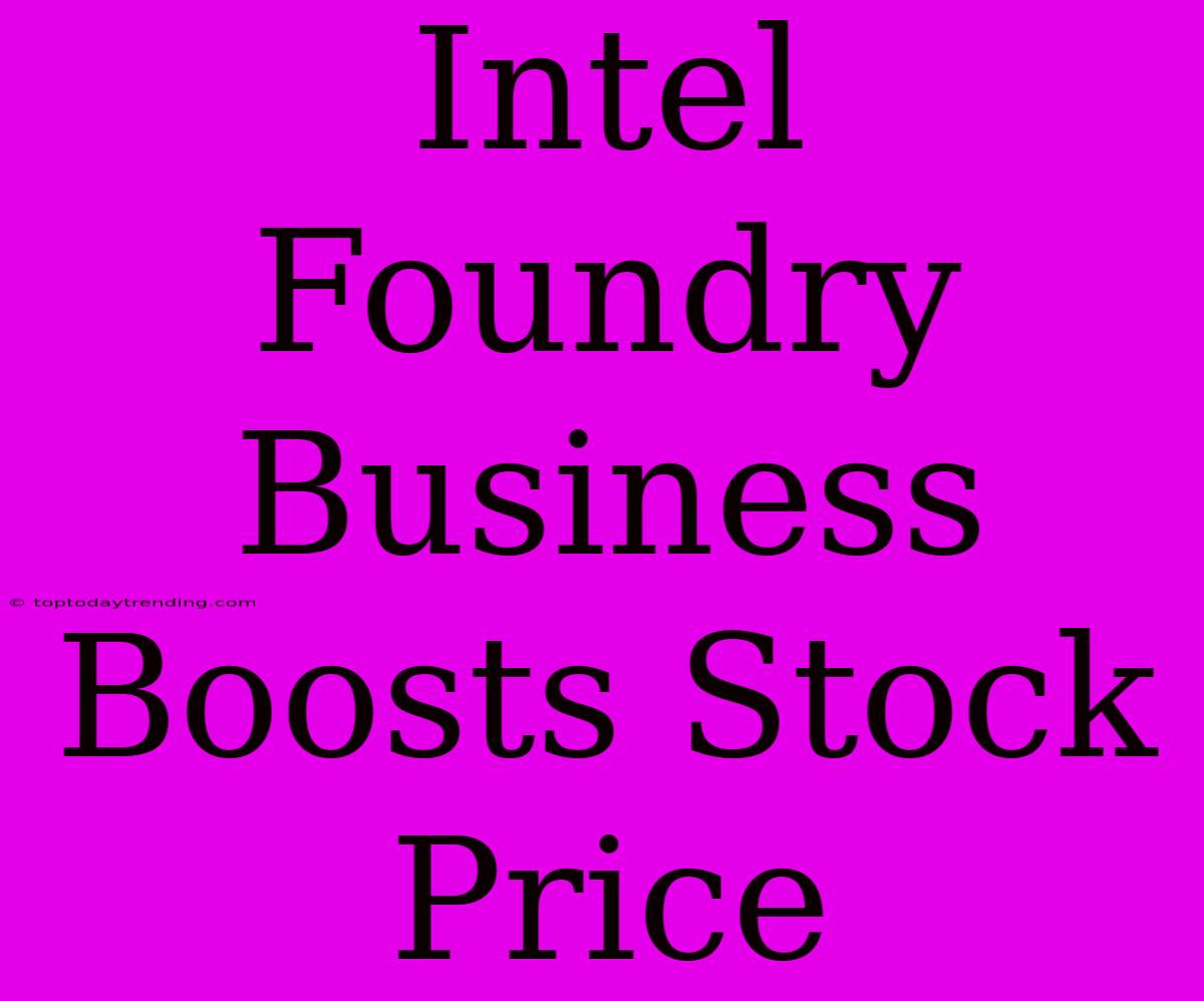 Intel Foundry Business Boosts Stock Price