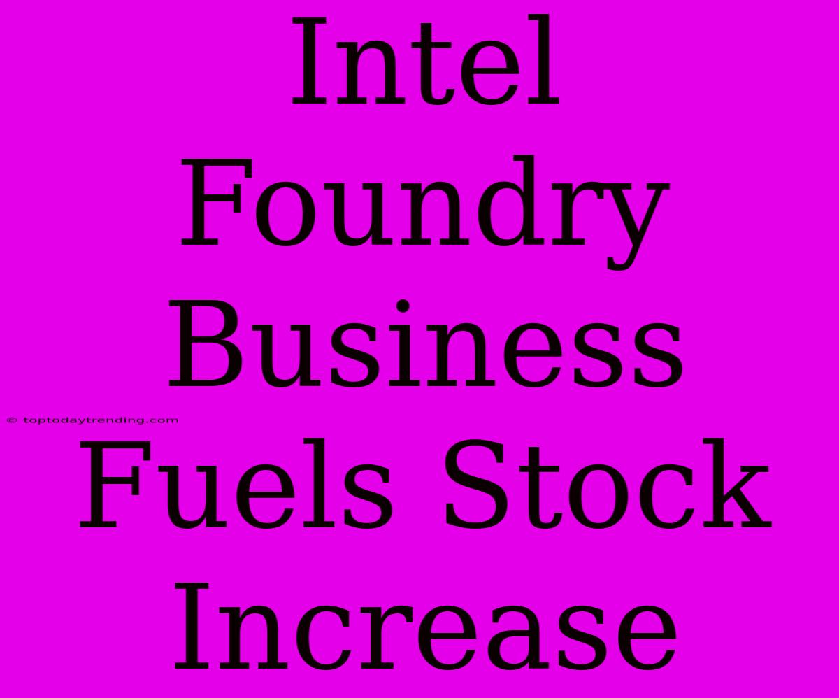 Intel Foundry Business Fuels Stock Increase