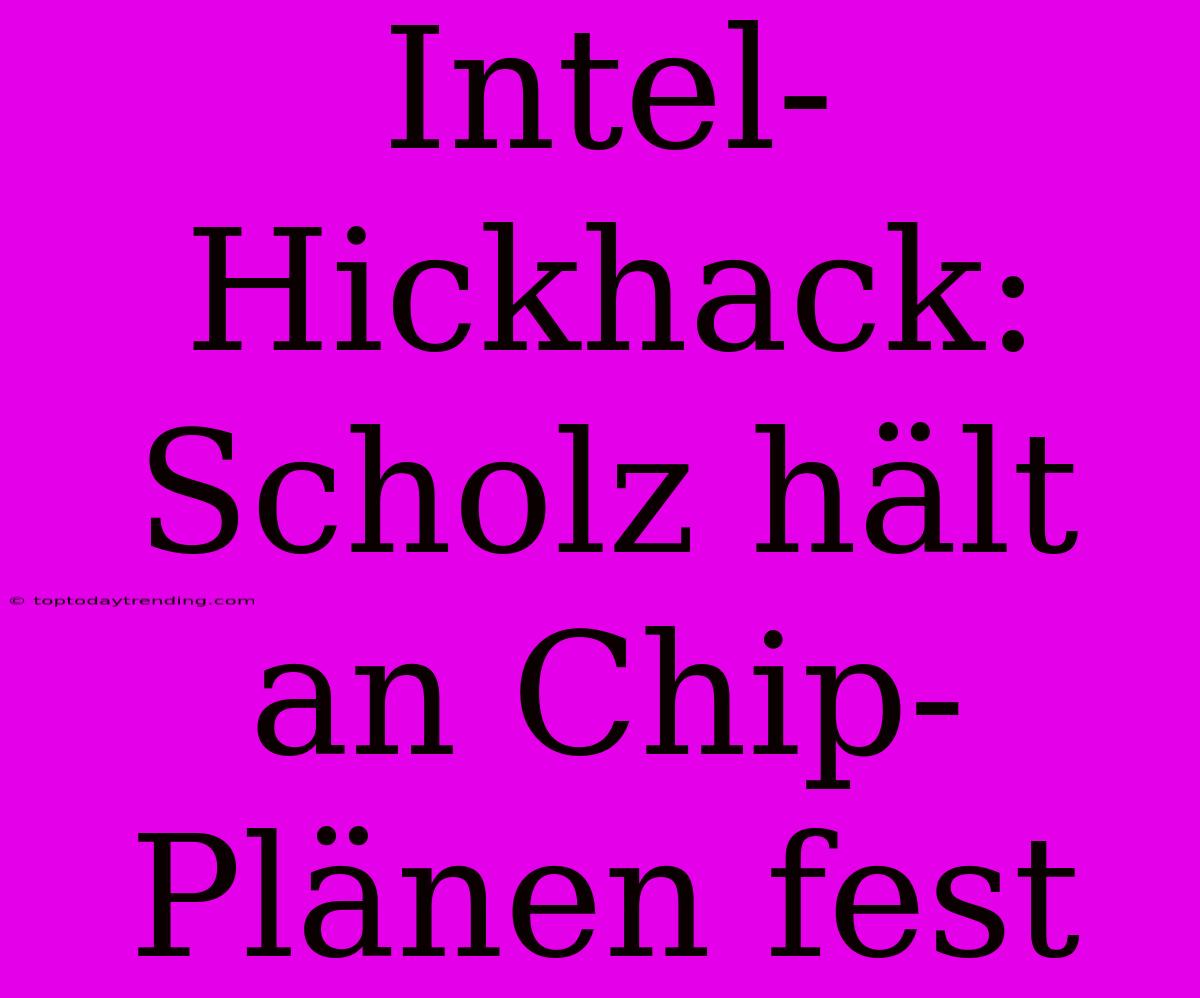 Intel-Hickhack: Scholz Hält An Chip-Plänen Fest