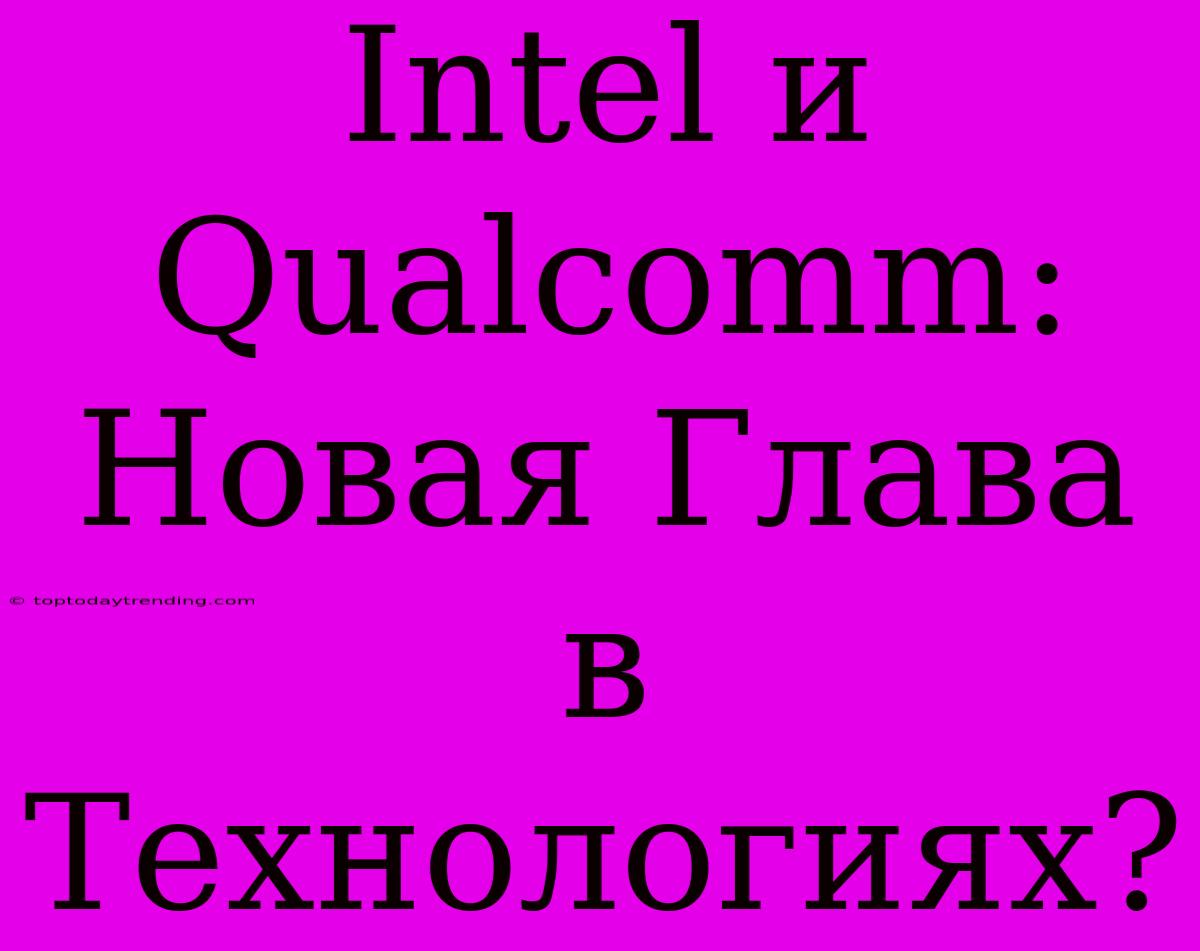 Intel И Qualcomm: Новая Глава В Технологиях?