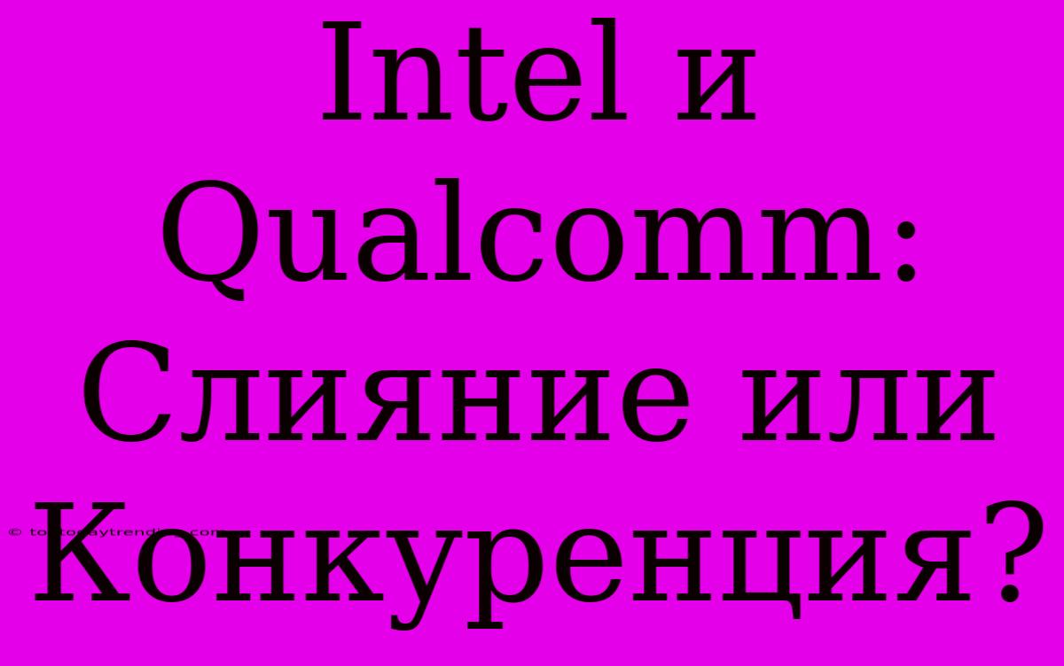 Intel И Qualcomm: Слияние Или Конкуренция?