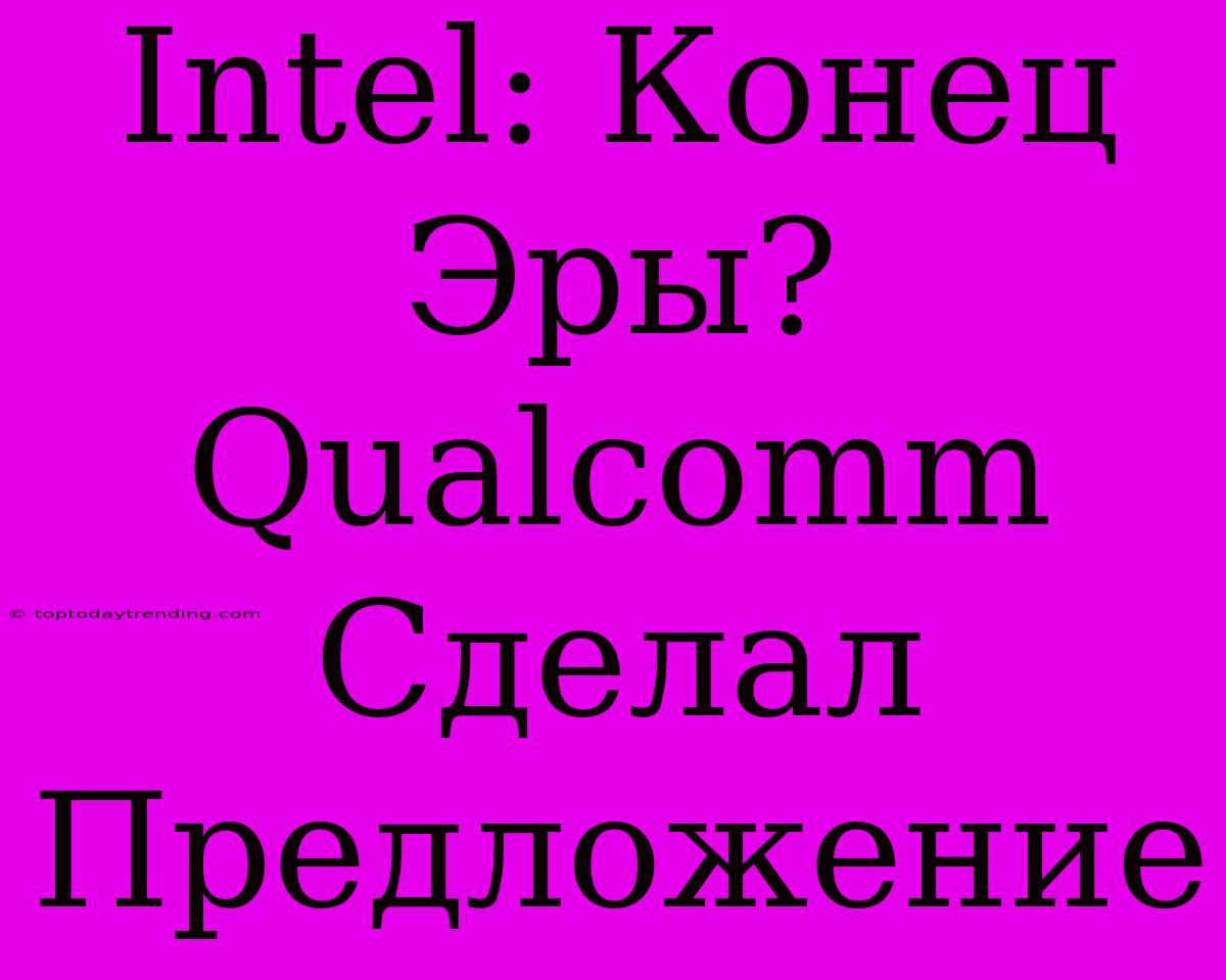 Intel: Конец Эры? Qualcomm Сделал Предложение