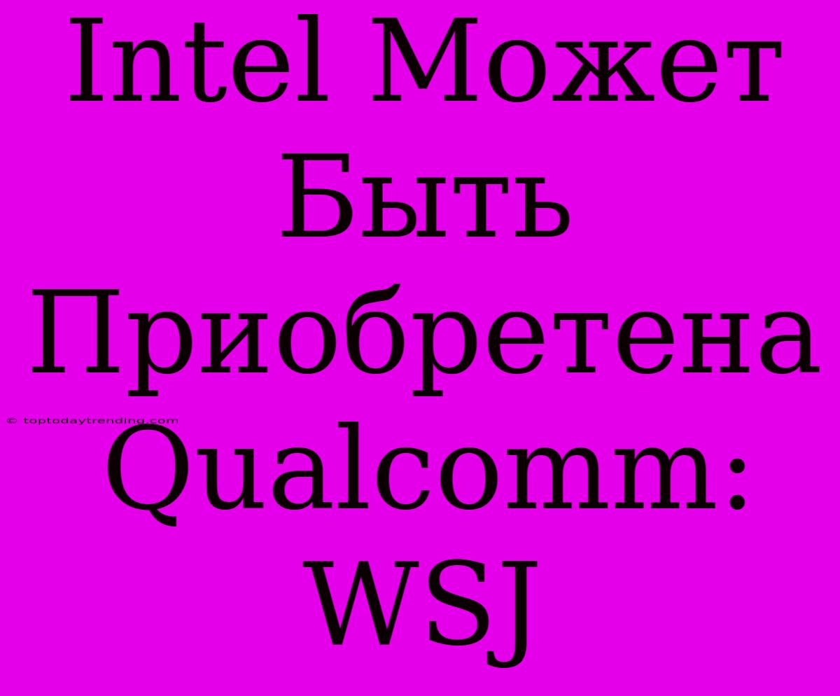 Intel Может Быть Приобретена Qualcomm: WSJ