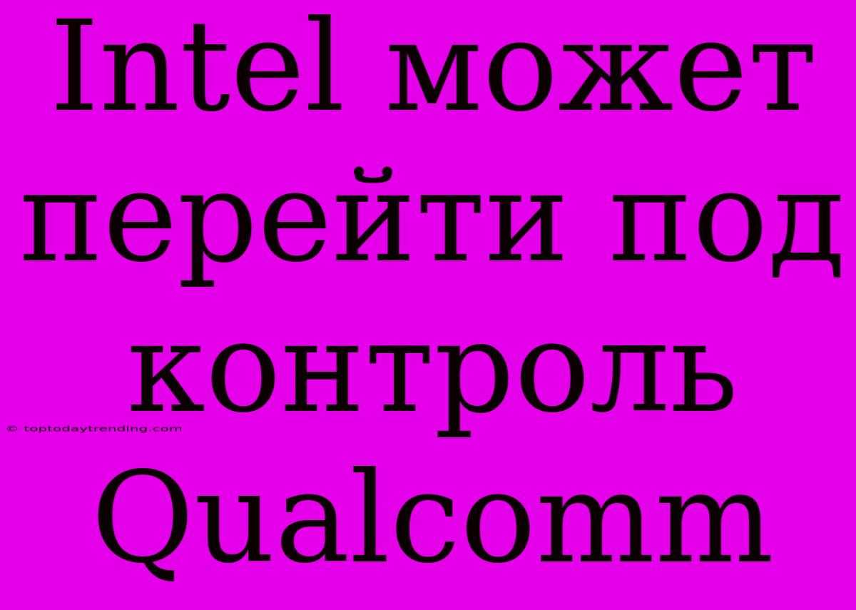 Intel Может Перейти Под Контроль Qualcomm