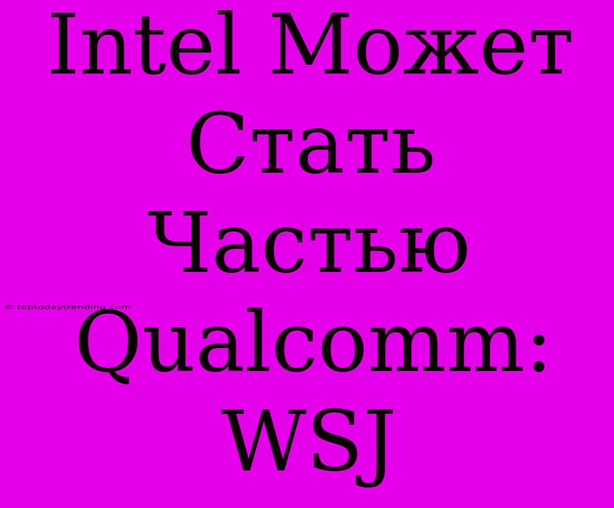 Intel Может Стать Частью Qualcomm: WSJ