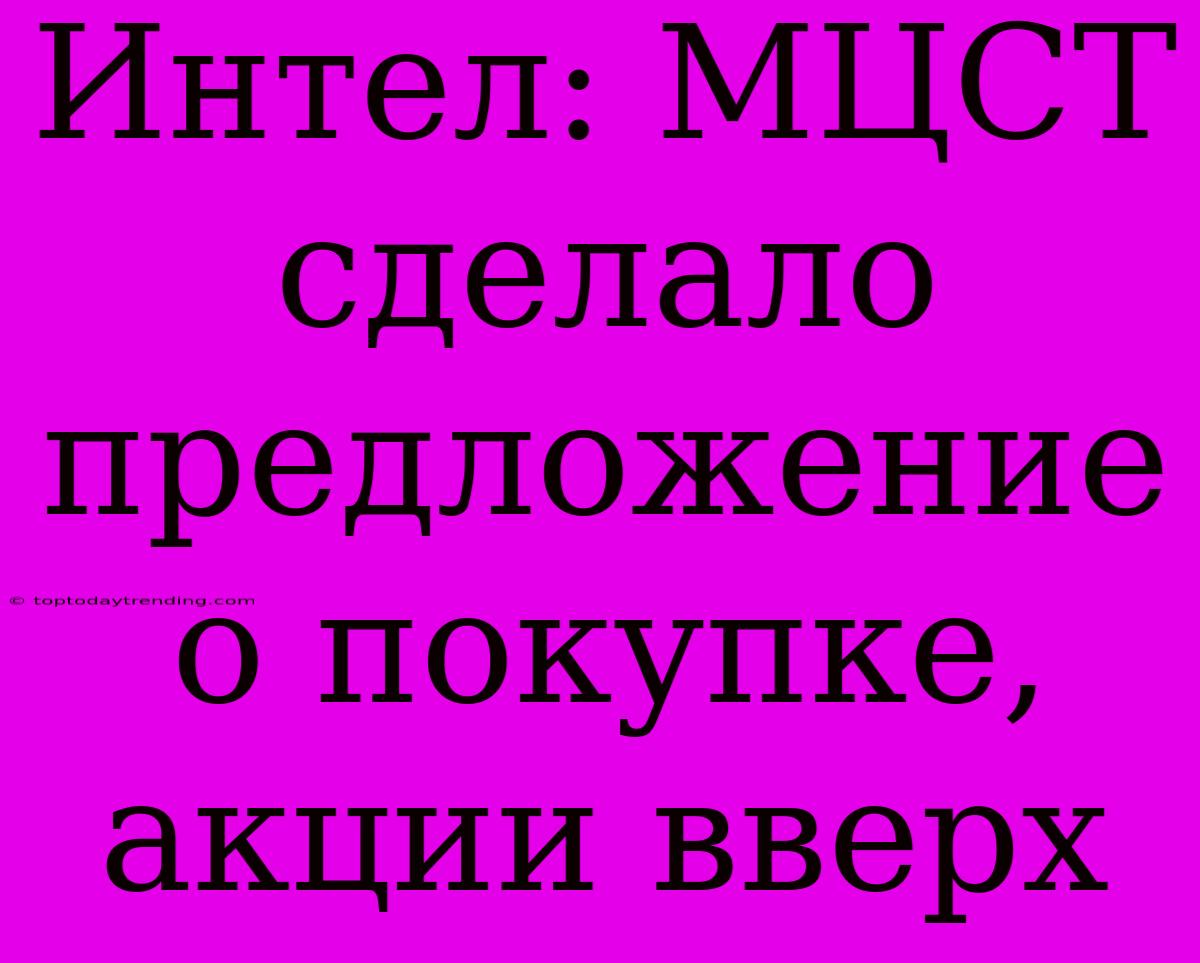 Интел: МЦСТ Сделало Предложение О Покупке, Акции Вверх