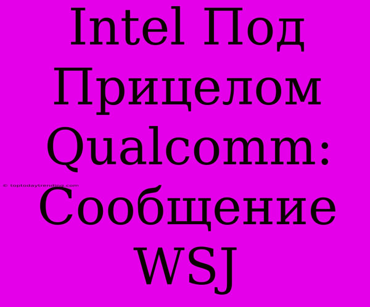 Intel Под Прицелом Qualcomm: Сообщение WSJ