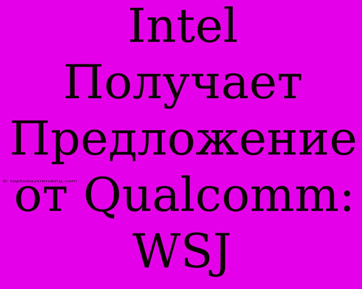 Intel Получает Предложение От Qualcomm: WSJ