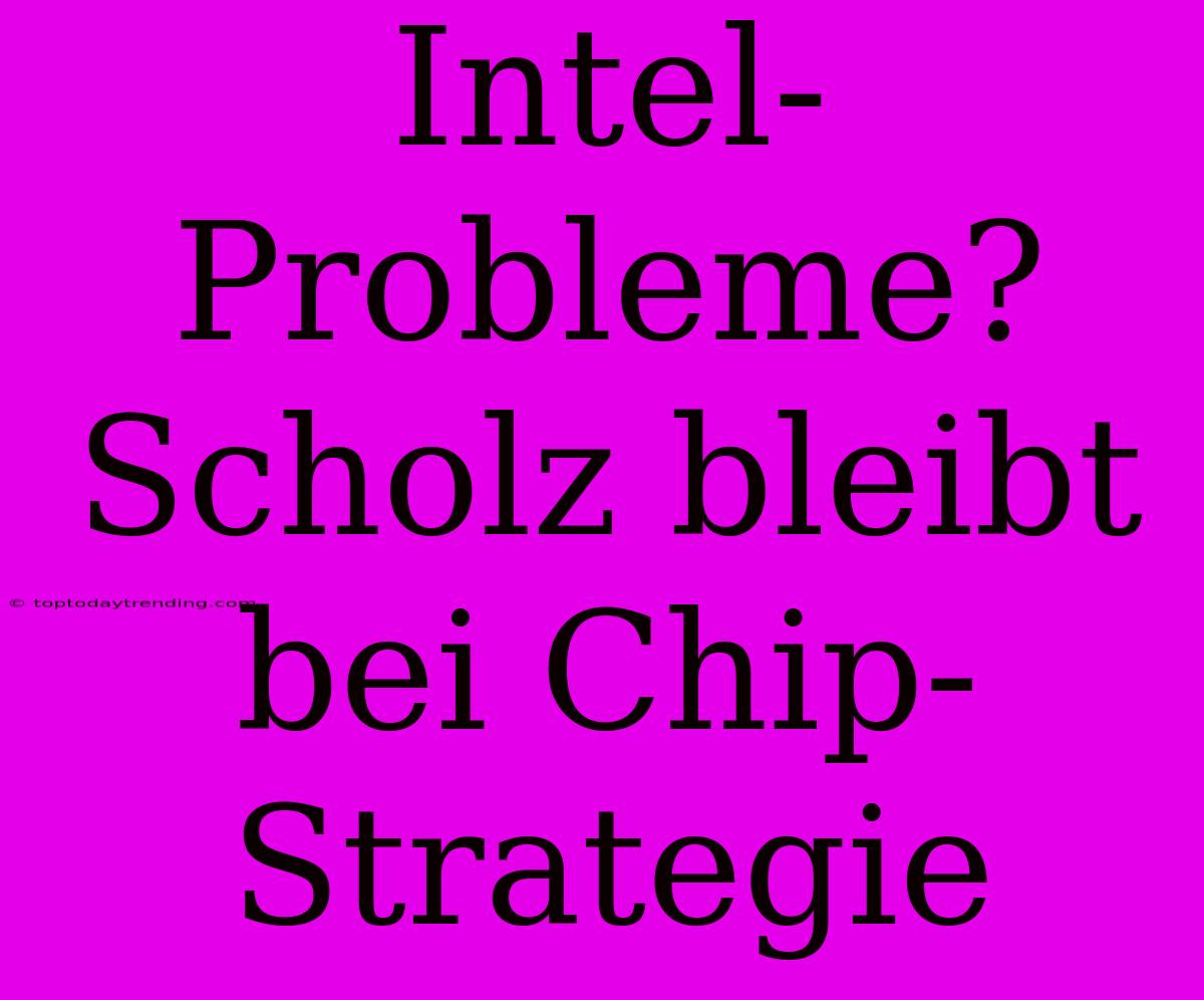 Intel-Probleme? Scholz Bleibt Bei Chip-Strategie