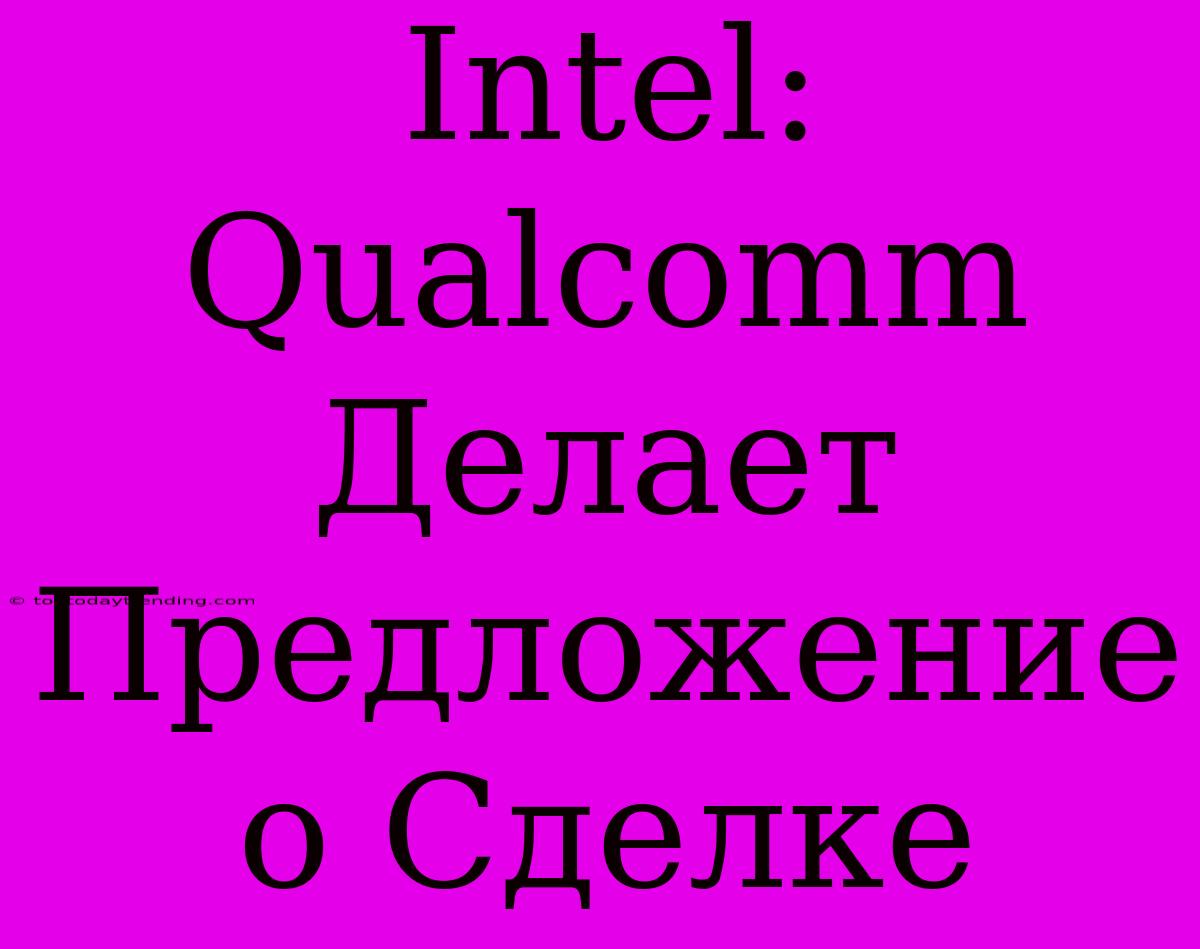 Intel: Qualcomm Делает Предложение О Сделке