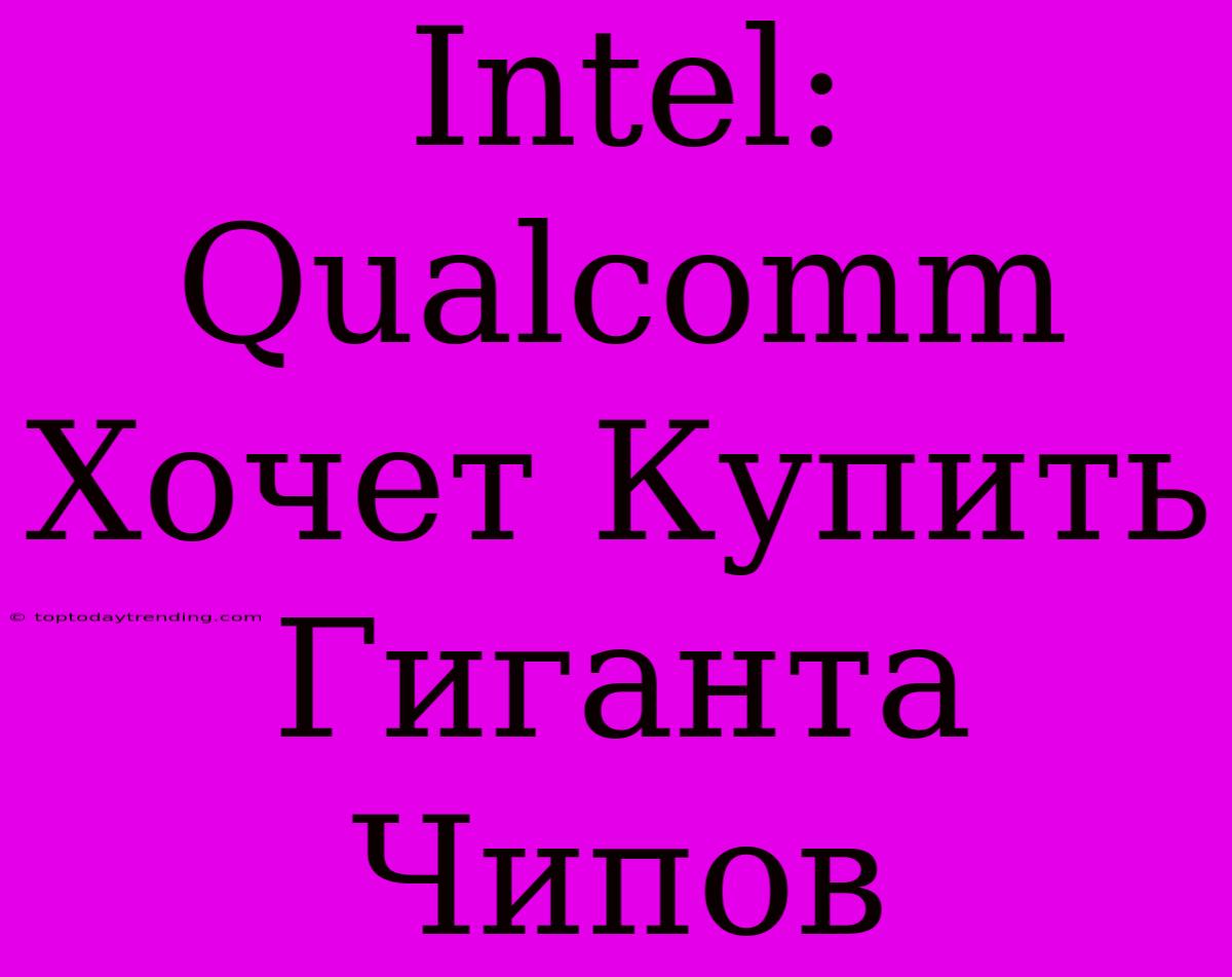 Intel: Qualcomm Хочет Купить Гиганта Чипов