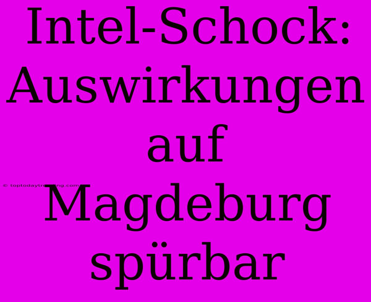 Intel-Schock: Auswirkungen Auf Magdeburg Spürbar