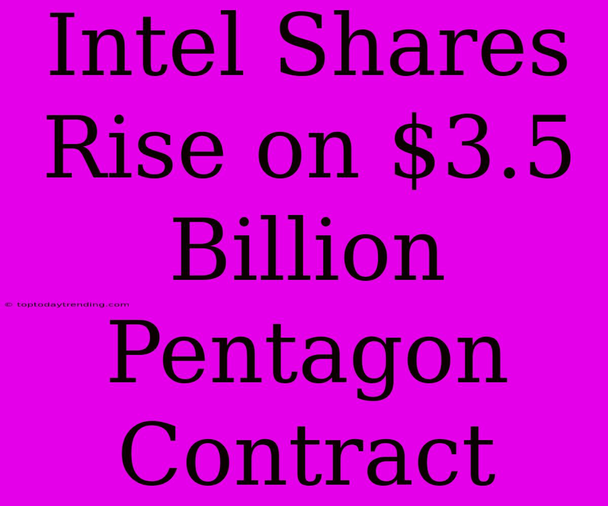 Intel Shares Rise On $3.5 Billion Pentagon Contract