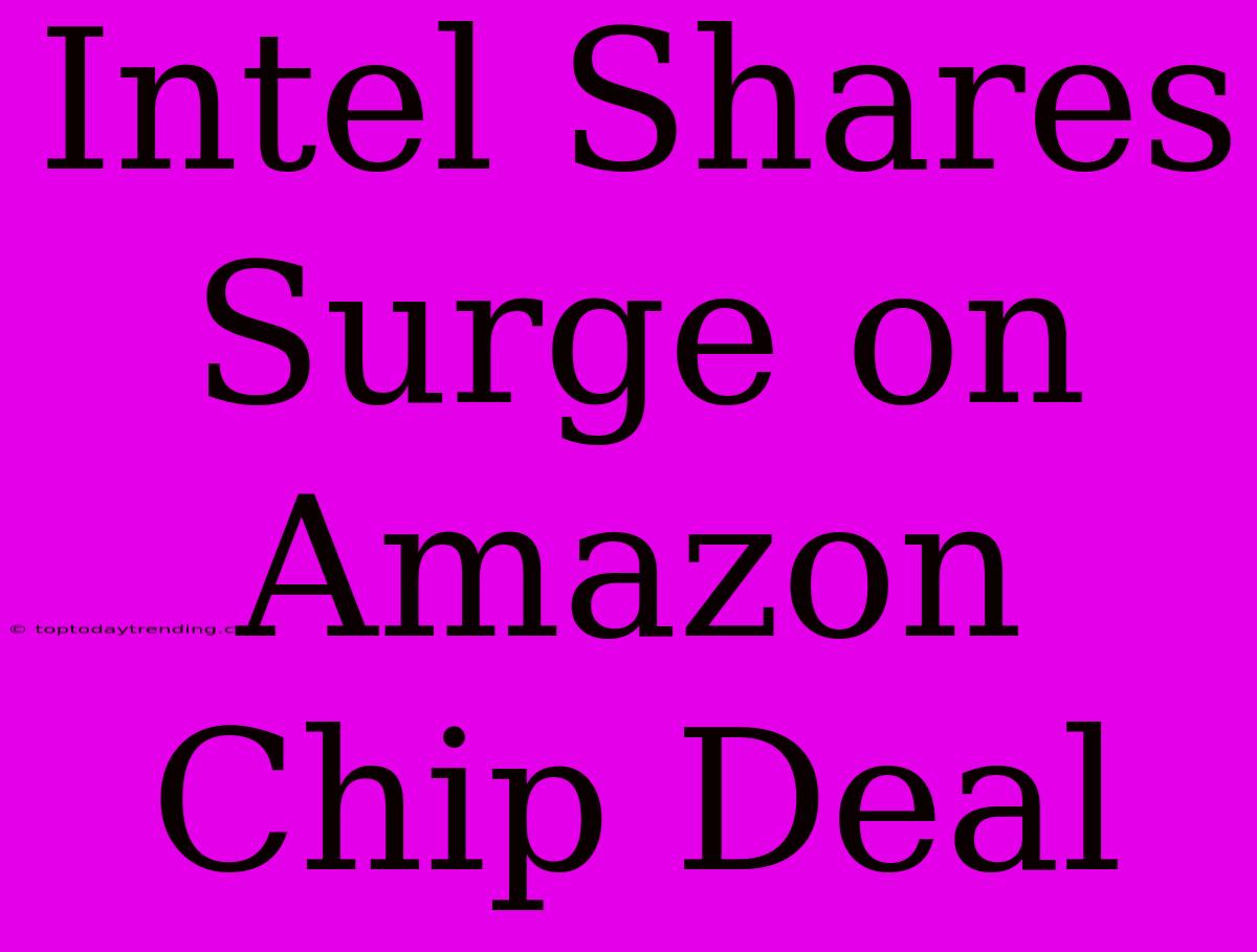 Intel Shares Surge On Amazon Chip Deal