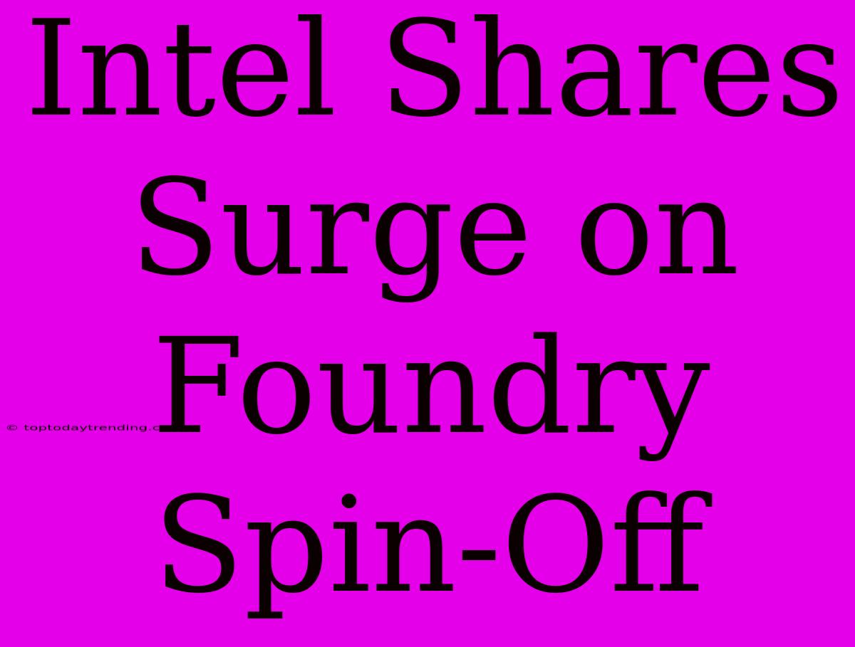 Intel Shares Surge On Foundry Spin-Off