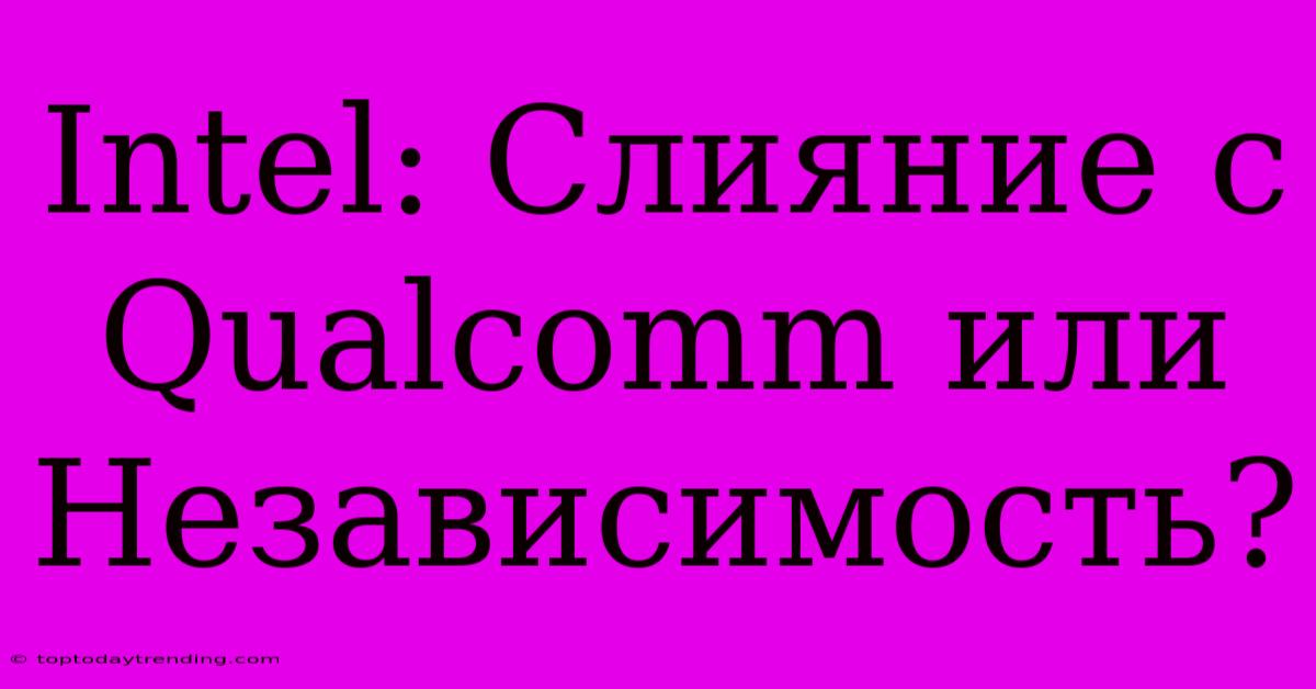 Intel: Слияние С Qualcomm Или Независимость?