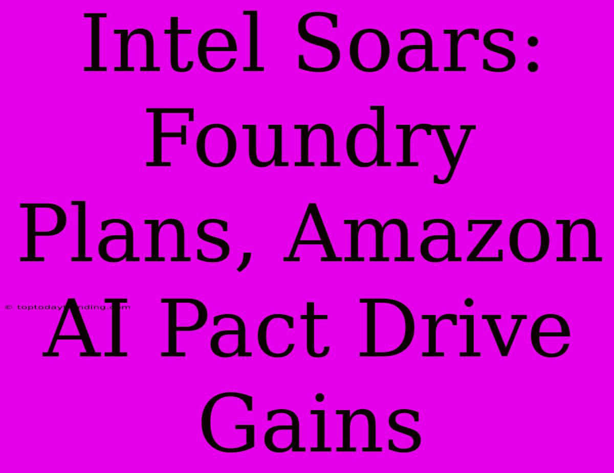 Intel Soars: Foundry Plans, Amazon AI Pact Drive Gains