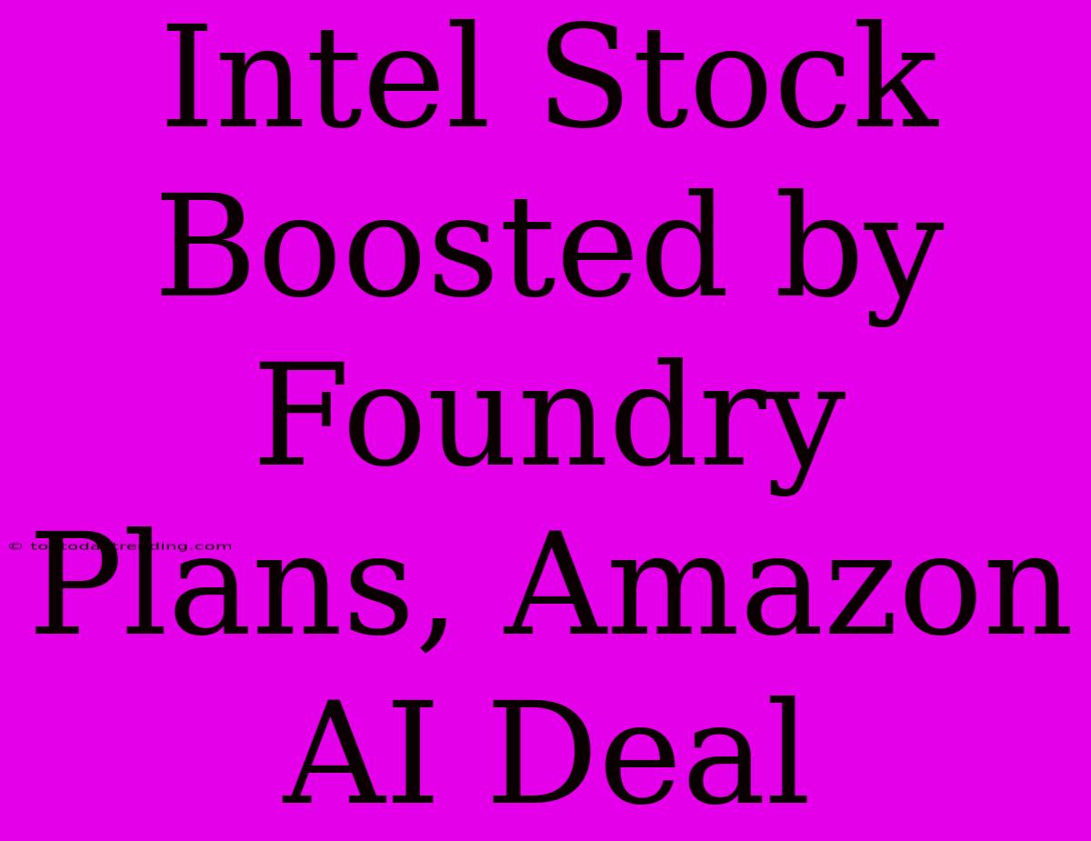 Intel Stock Boosted By Foundry Plans, Amazon AI Deal