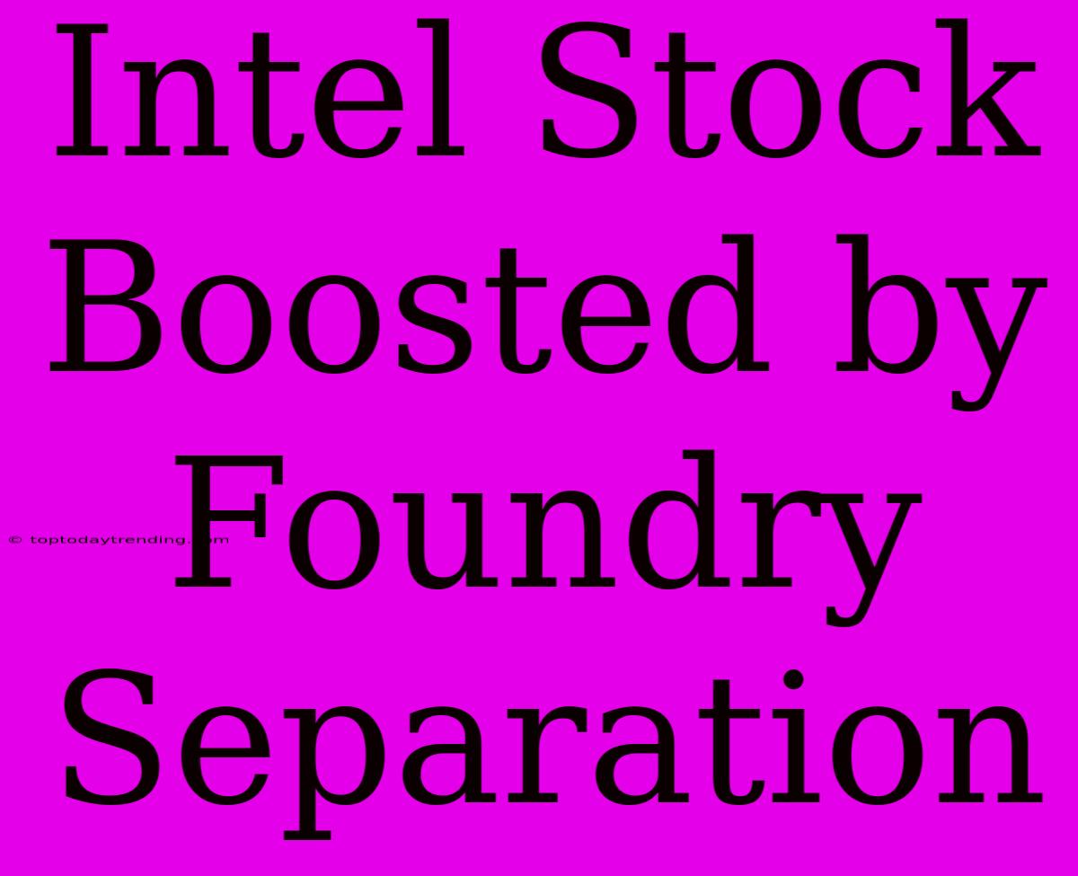 Intel Stock Boosted By Foundry Separation