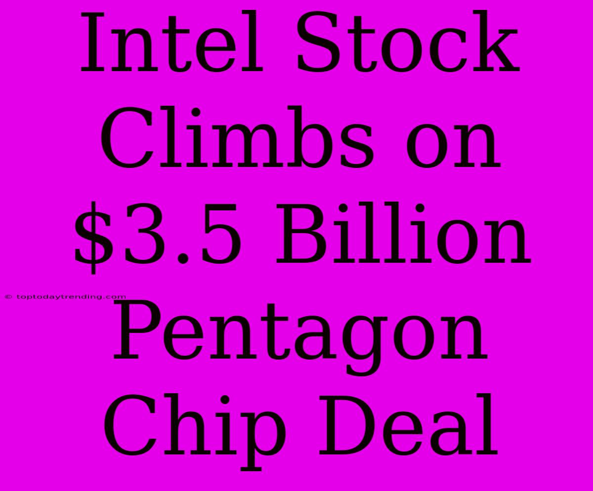 Intel Stock Climbs On $3.5 Billion Pentagon Chip Deal