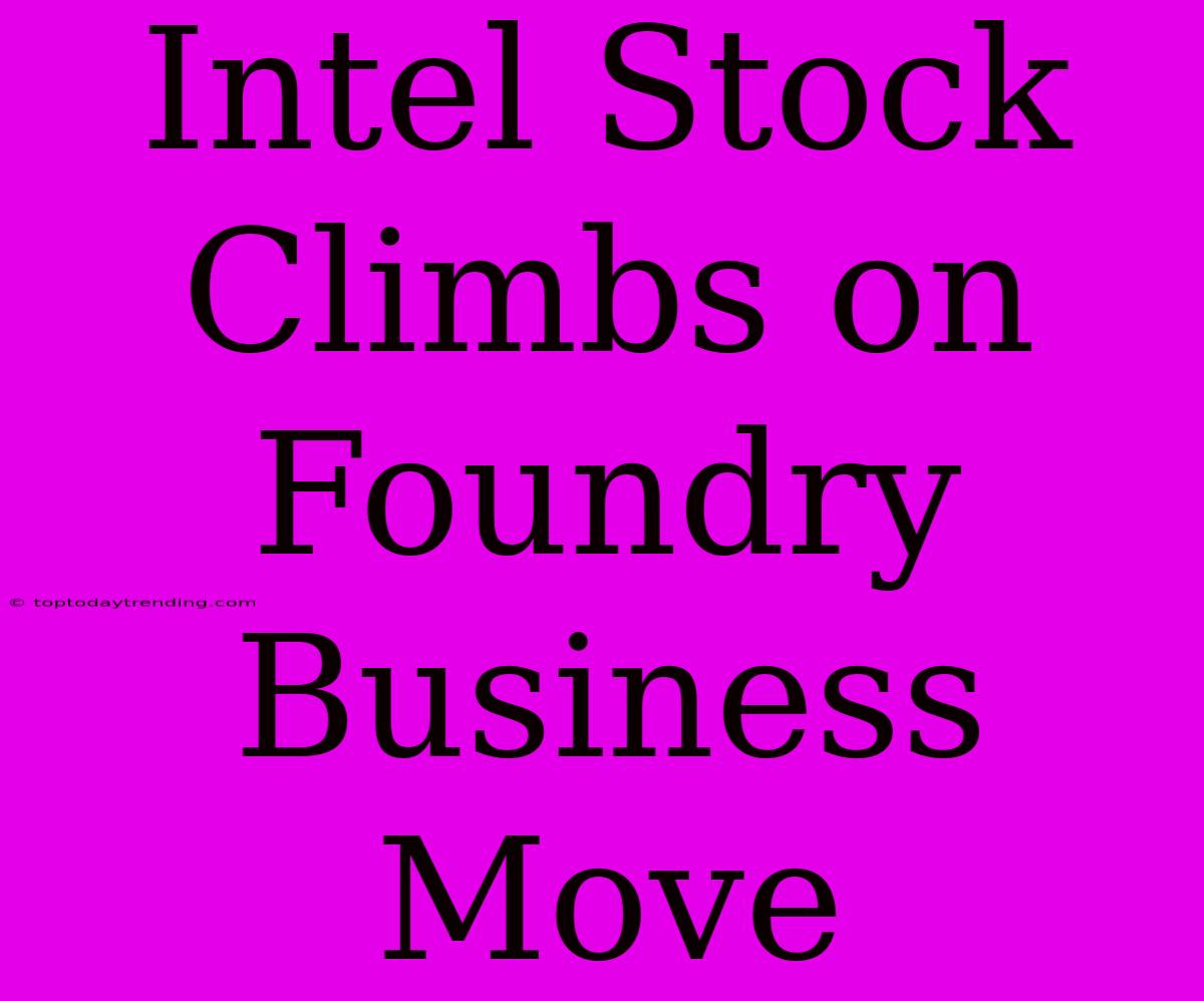 Intel Stock Climbs On Foundry Business Move