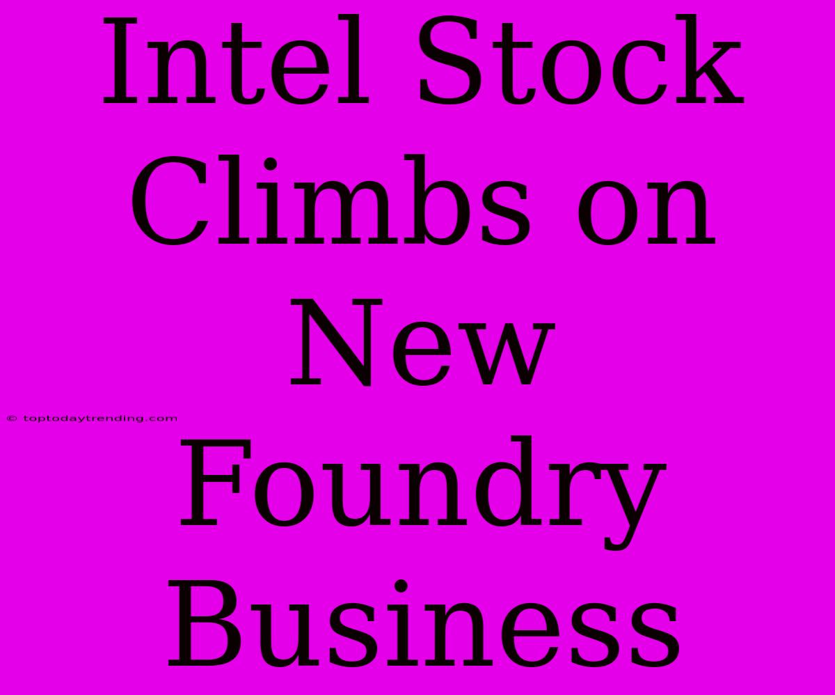 Intel Stock Climbs On New Foundry Business