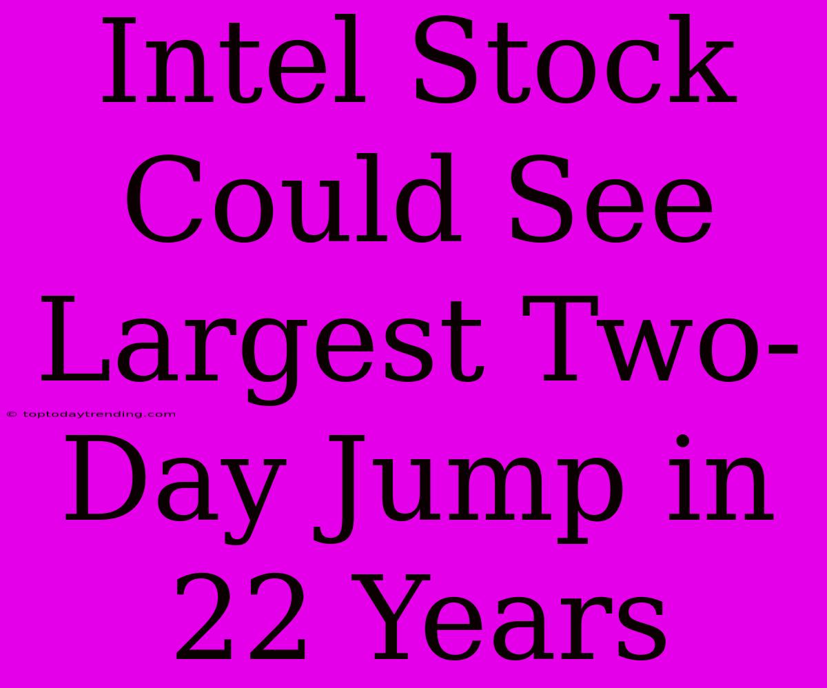 Intel Stock Could See Largest Two-Day Jump In 22 Years