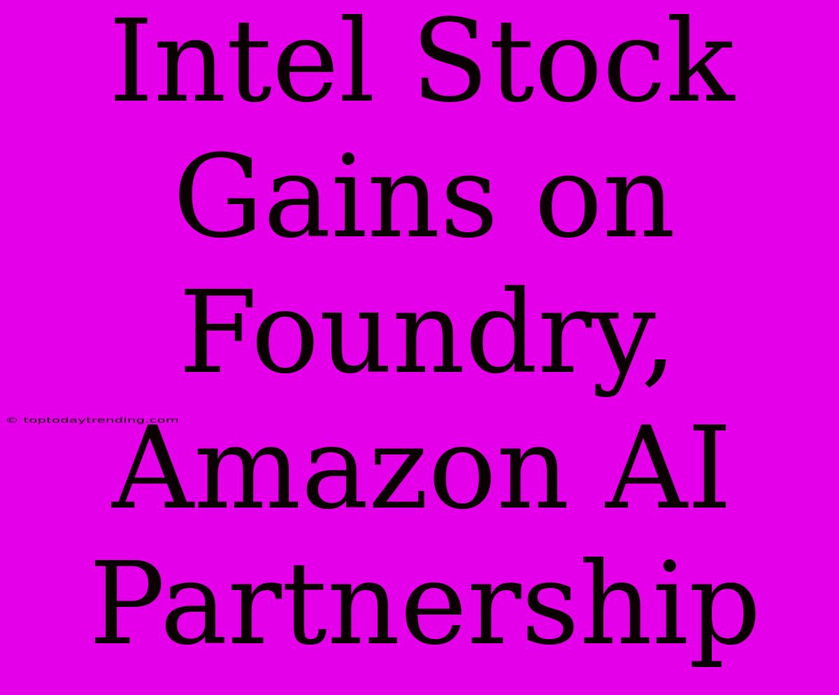 Intel Stock Gains On Foundry, Amazon AI Partnership