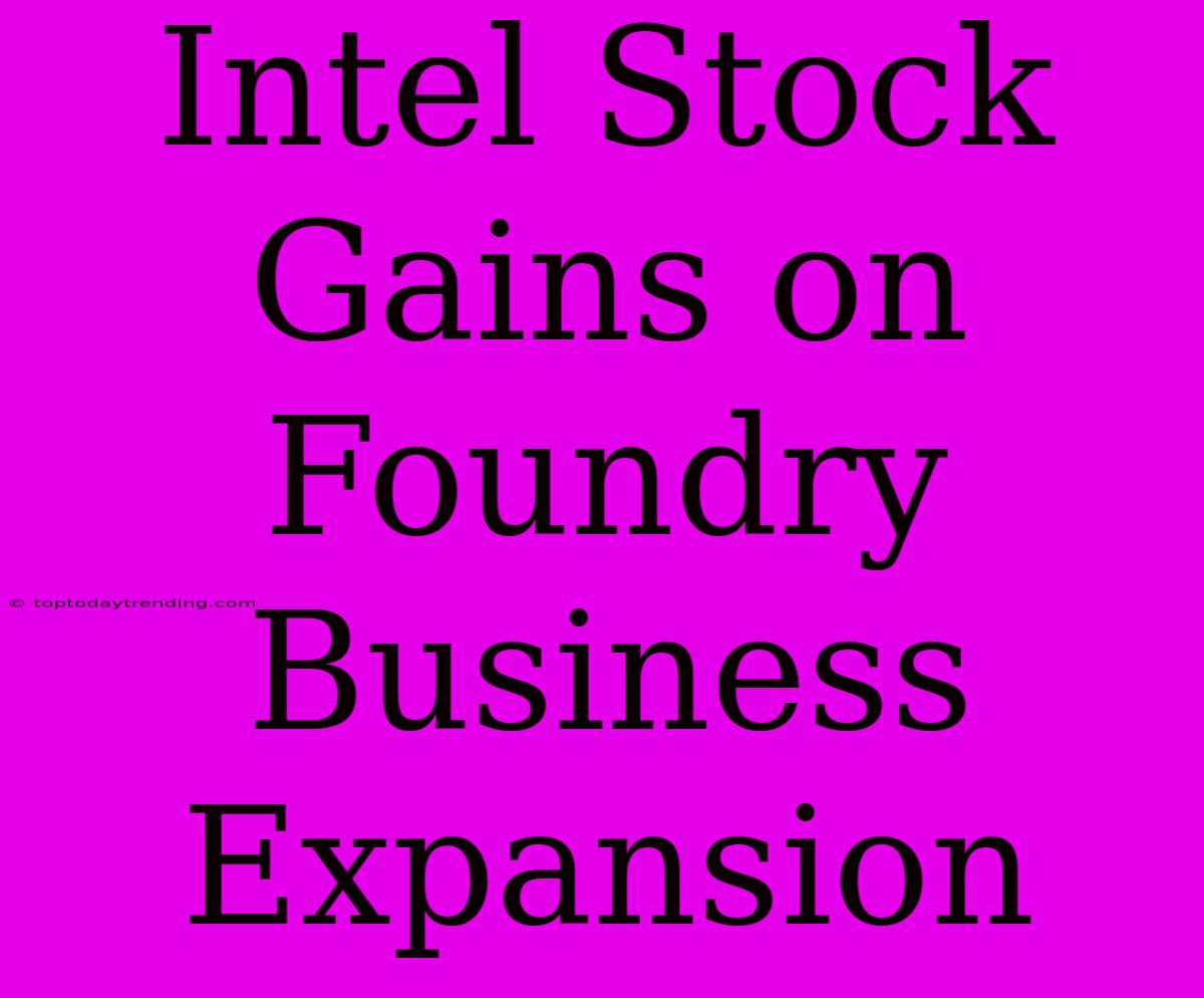 Intel Stock Gains On Foundry Business Expansion