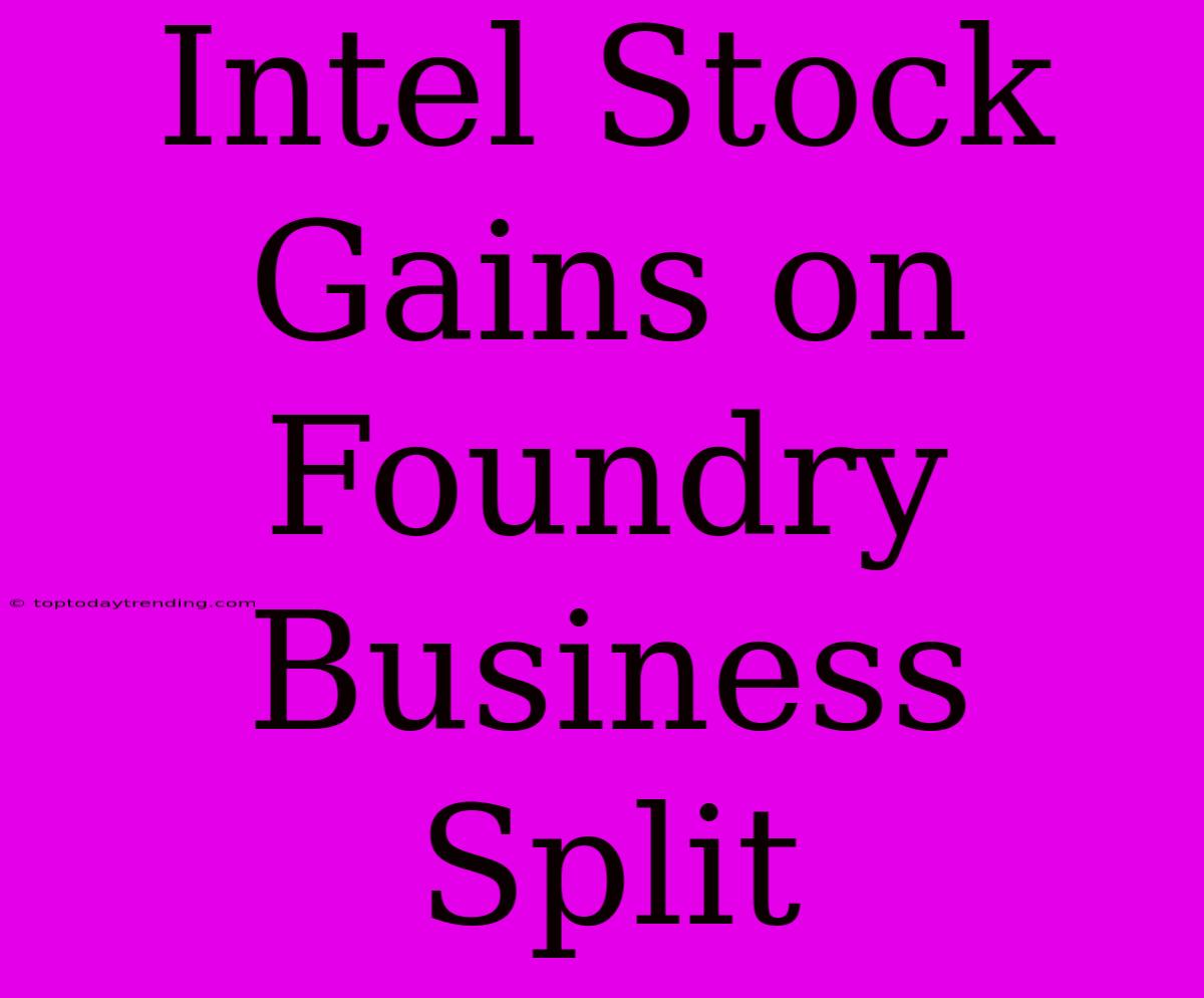 Intel Stock Gains On Foundry Business Split