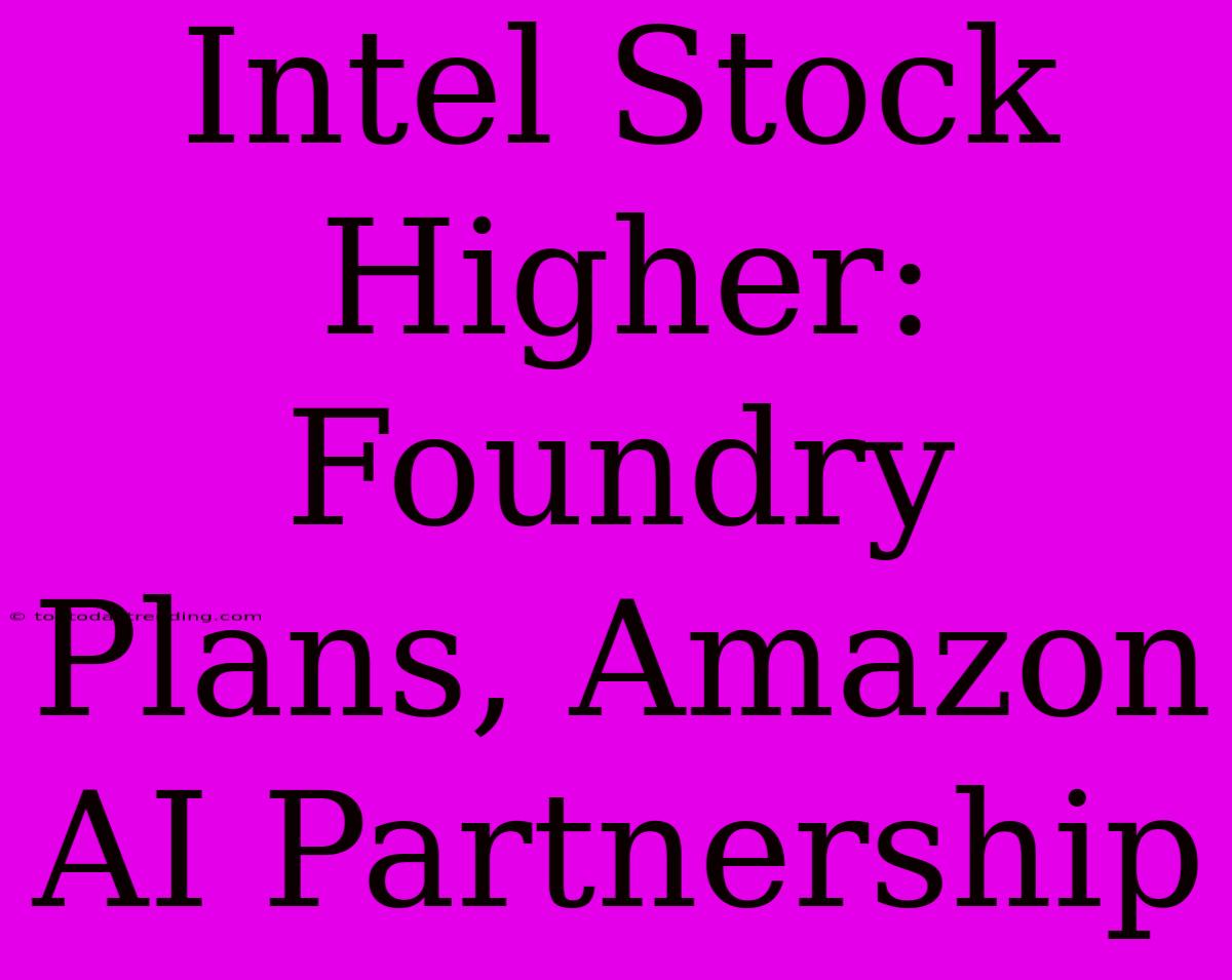 Intel Stock Higher: Foundry Plans, Amazon AI Partnership